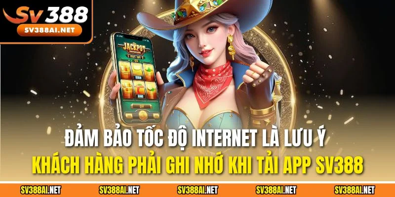 Đảm bảo tốc độ Internet là lưu ý khách hàng phải ghi nhớ khi tải app SV388