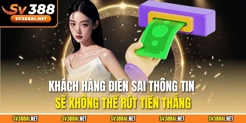 Khách hàng điền sai thông tin sẽ không thể rút tiền thắng Khách hàng điền sai thông tin sẽ không thể rút tiền thắng