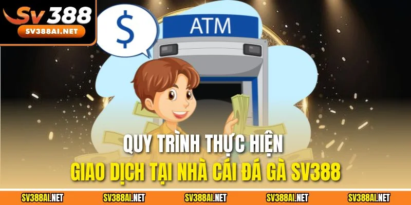 Quy trình thực hiện giao dịch tại nhà cái đá gà SV388 Quy trình thực hiện giao dịch tại nhà cái đá gà SV388